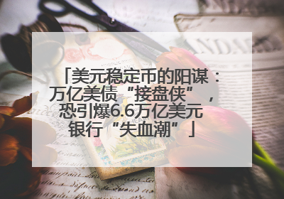 美元稳定币的阳谋：万亿美债“接盘侠”，恐引爆6.6万亿美元银行“失血潮”