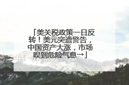 美关税政策一日反转！美元突遭警告，中国资产大涨，市场嗅到危险气息→