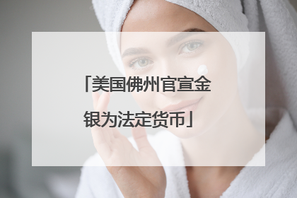 美国佛州官宣金银为法定货币