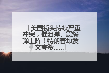 美国街头持续严重冲突，催泪弹、震爆弹上阵！特朗普却发文夸赞……