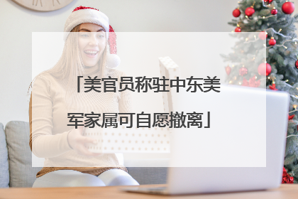 美官员称驻中东美军家属可自愿撤离