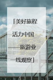 美好旅程 活力中国——旅游业一线观察