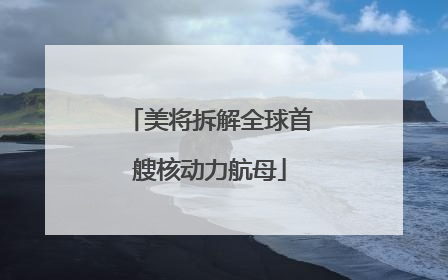 美将拆解全球首艘核动力航母