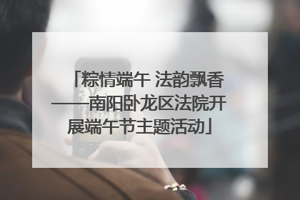 粽情端午 法韵飘香——南阳卧龙区法院开展端午节主题活动