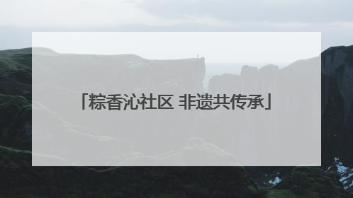粽香沁社区 非遗共传承
