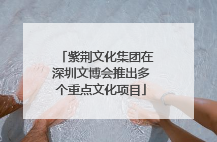 紫荆文化集团在深圳文博会推出多个重点文化项目