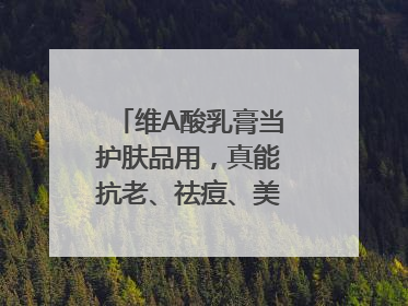 维A酸乳膏当护肤品用，真能抗老、祛痘、美白吗？医生：不建议长期使用