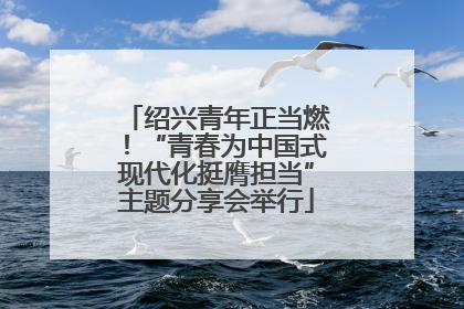 绍兴青年正当燃！“青春为中国式现代化挺膺担当”主题分享会举行