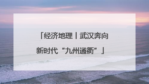 经济地理丨武汉奔向新时代“九州通衢”