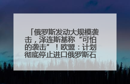 俄罗斯发动大规模袭击，泽连斯基称“可怕的袭击”！欧盟：计划彻底停止进口俄罗斯石油！油价飙涨