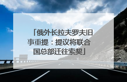 俄外长拉夫罗夫旧事重提：提议将联合国总部迁往索契