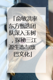 俞敏洪率东方甄选团队深入玉树，探秘三江源生态与康巴文化