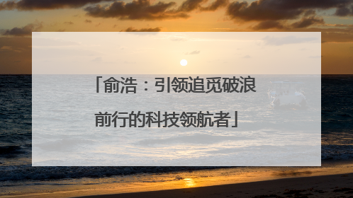 俞浩：引领追觅破浪前行的科技领航者