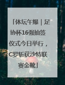 体坛午爆｜足协杯16强抽签仪式今日举行，C罗斩获沙特联赛金靴