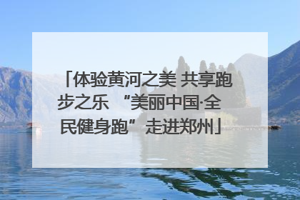 体验黄河之美 共享跑步之乐 “美丽中国·全民健身跑”走进郑州