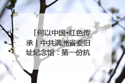何以中国•红色传承｜中共满洲省委旧址纪念馆：第一份抗日宣言在这里发出