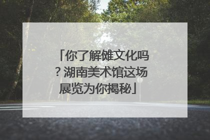 你了解傩文化吗？湖南美术馆这场展览为你揭秘