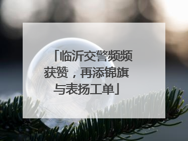 临沂交警频频获赞，再添锦旗与表扬工单