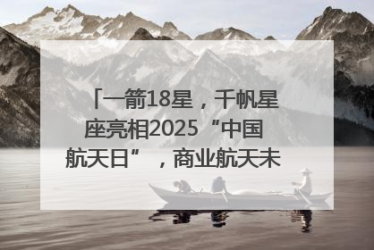 一箭18星，千帆星座亮相2025“中国航天日”，商业航天未来如何改变人类生活？｜海上生明月