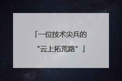 一位技术尖兵的“云上拓荒路”