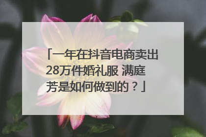 一年在抖音电商卖出28万件婚礼服 满庭芳是如何做到的？