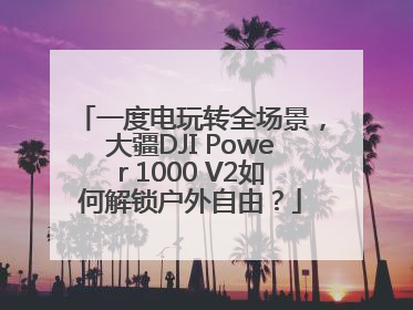 一度电玩转全场景，大疆DJI Power 1000 V2如何解锁户外自由？