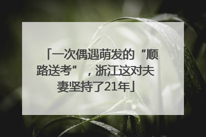 一次偶遇萌发的“顺路送考”，浙江这对夫妻坚持了21年