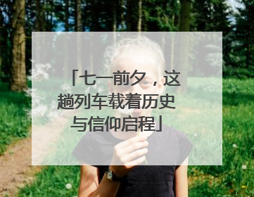 七一前夕，这趟列车载着历史与信仰启程
