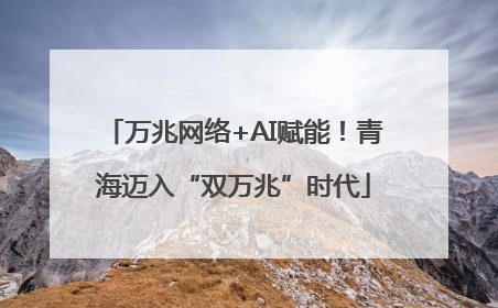万兆网络+AI赋能！青海迈入“双万兆”时代