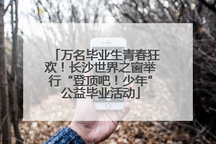 万名毕业生青春狂欢！长沙世界之窗举行“登顶吧！少年”公益毕业活动