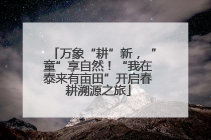 万象“耕”新，“童”享自然！“我在泰来有亩田”开启春耕溯源之旅