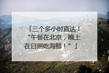 三个多小时直达！“午餐在北京，晚上在日照吃海鲜！”