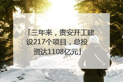 三年来，贵安开工建设217个项目，总投资达1108亿元