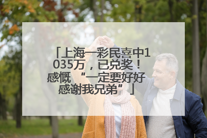 上海一彩民喜中1035万，已兑奖！感慨 “一定要好好感谢我兄弟”