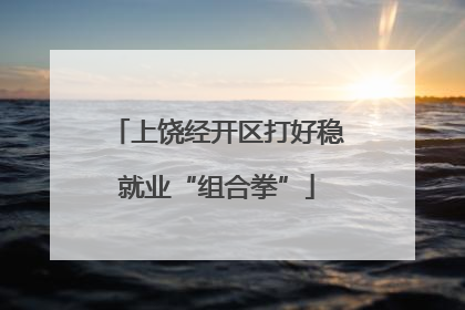 上饶经开区打好稳就业“组合拳”