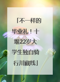 不一样的毕业礼！十堰22岁大学生独自骑行川藏线