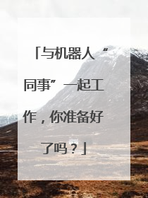 与机器人“同事”一起工作，你准备好了吗？