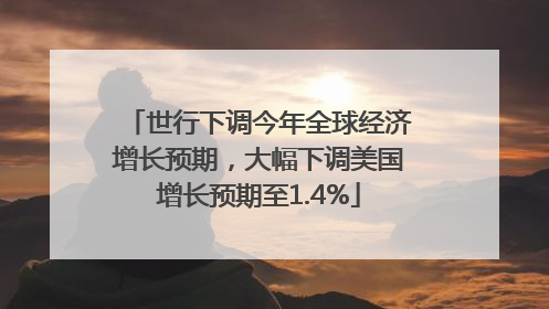 世行下调今年全球经济增长预期，大幅下调美国增长预期至1.4%