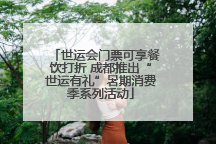 世运会门票可享餐饮打折 成都推出“世运有礼”暑期消费季系列活动
