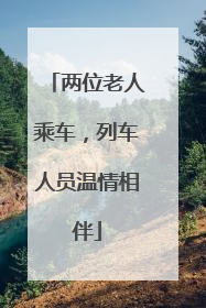 两位老人乘车，列车人员温情相伴