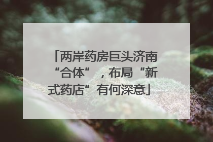 两岸药房巨头济南“合体”，布局“新式药店”有何深意