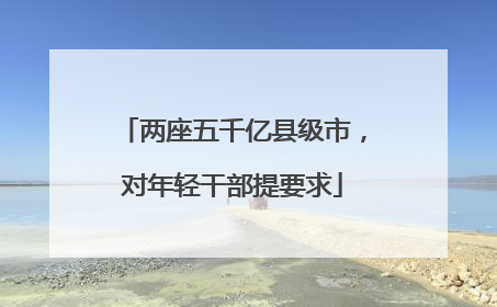两座五千亿县级市，对年轻干部提要求