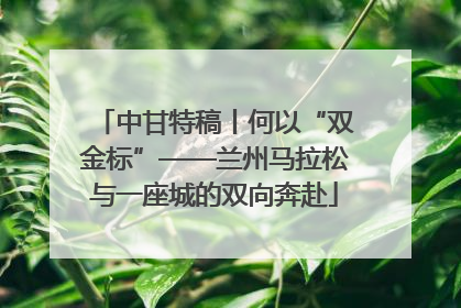 中甘特稿丨何以“双金标”——兰州马拉松与一座城的双向奔赴