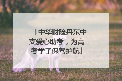 中华财险丹东中支爱心助考，为高考学子保驾护航