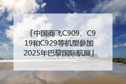 中国商飞C909、C919和C929等机型参加2025年巴黎国际航展