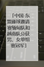 中国-东盟藤球邀请赛缅甸队和越南队分获男、女单组赛冠军