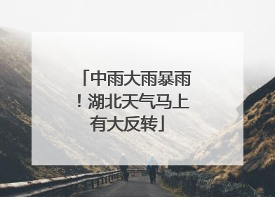 中雨大雨暴雨！湖北天气马上有大反转