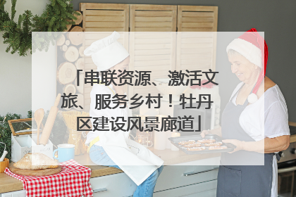 串联资源、激活文旅、服务乡村！牡丹区建设风景廊道