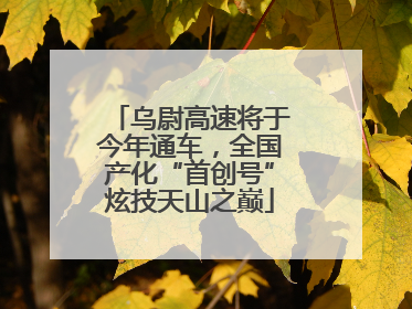 乌尉高速将于今年通车，全国产化“首创号”炫技天山之巅
