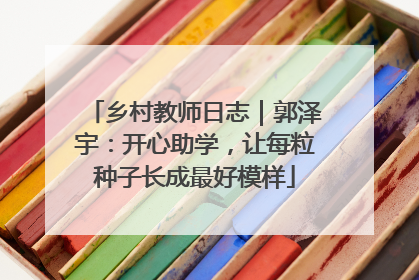 乡村教师日志｜郭泽宇：开心助学，让每粒种子长成最好模样